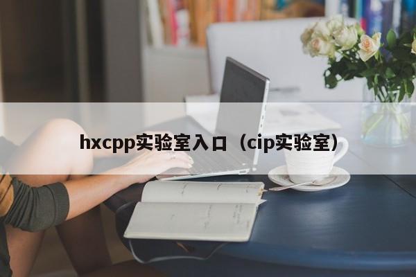 hxcpp实验室入口（cip实验室）