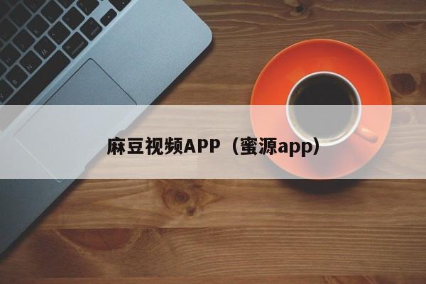 麻豆视频APP（蜜源app）