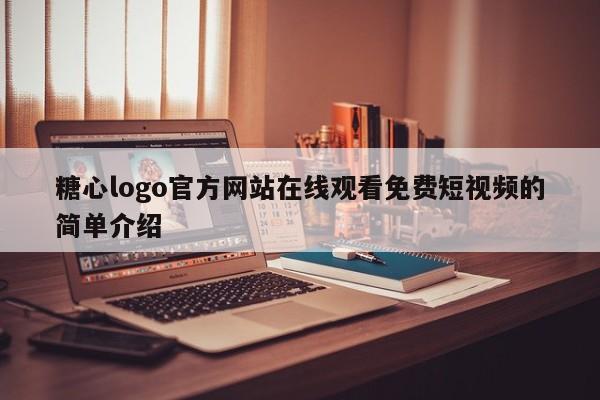 糖心logo官方网站在线观看免费短视频的简单介绍