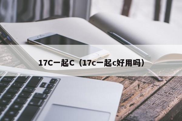17C一起C（17c一起c好用吗）